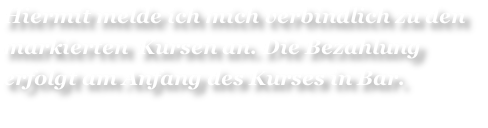 Hiermit melde ich mich verbindlich zu den 
markierten  Kursen an. Die Bezahlung 
erfolgt am Anfang des Kurses in Bar. 
